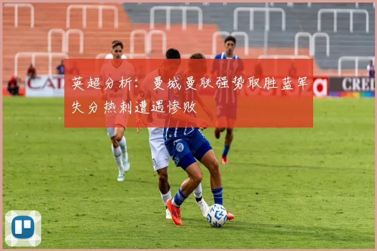 英超分析：曼城曼联强势取胜蓝军失分热刺遭遇惨败