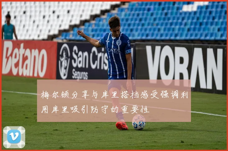 梅尔顿分享与库里搭档感受强调利用库里吸引防守的重要性