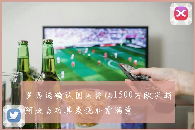 罗马诺确认国米将以1500万欧买断阿坎吉对其表现非常满意