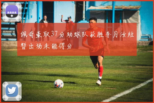 佩奇豪取37分助球队获胜李月汝短暂出场未能得分