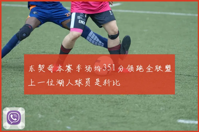 东契奇本赛季场均351分领跑全联盟上一位湖人球员是科比