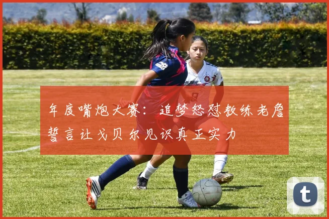 年度嘴炮大赛：追梦怒怼教练老詹誓言让戈贝尔见识真正实力