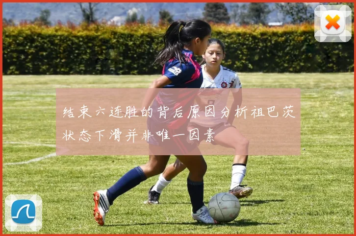 结束六连胜的背后原因分析祖巴茨状态下滑并非唯一因素