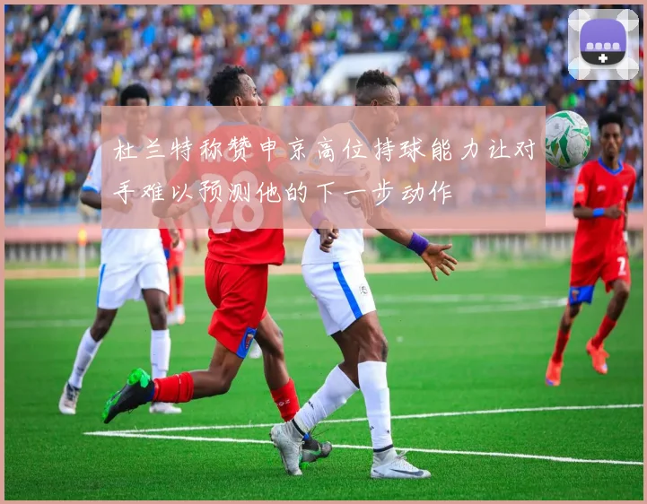 杜兰特称赞申京高位持球能力让对手难以预测他的下一步动作