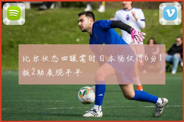 比尔状态回暖需时日本场仅得6分1板2助表现平平