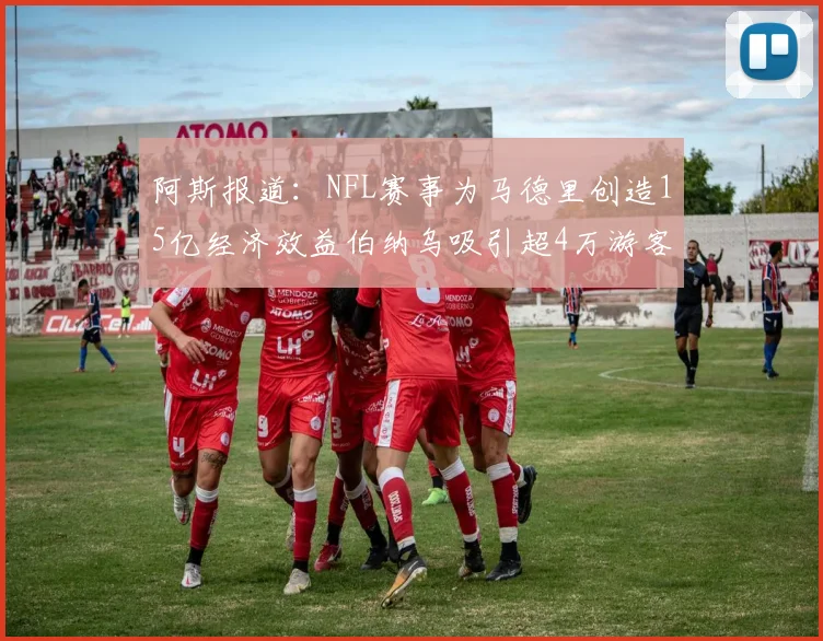 阿斯报道：NFL赛事为马德里创造15亿经济效益伯纳乌吸引超4万游客